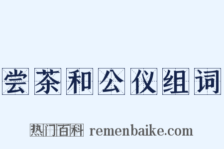 尝茶和公仪组词是什么意思的图片